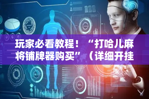 玩家必看教程！“打哈儿麻将铺牌器购买”（详细开挂教程）-哔哩哔哩
