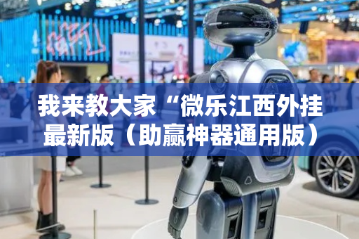 我来教大家“微乐江西外挂最新版（助赢神器通用版）