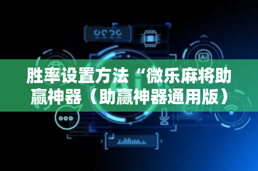 胜率设置方法“微乐麻将助赢神器（助赢神器通用版）