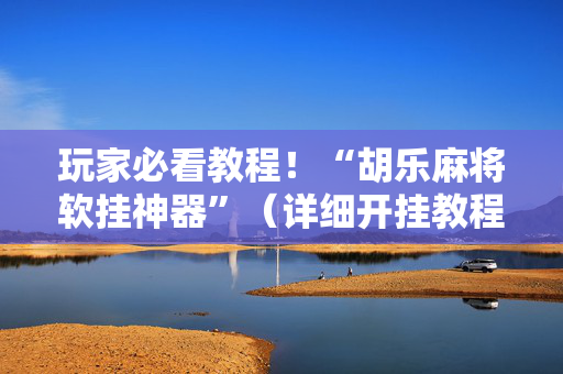 玩家必看教程！“胡乐麻将软挂神器”（详细开挂教程）-哔哩哔哩