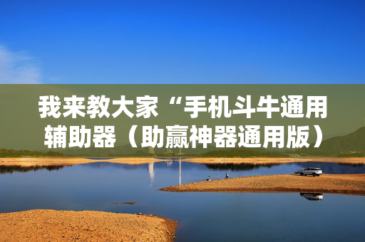 我来教大家“手机斗牛通用辅助器（助赢神器通用版）