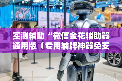 实测辅助“微信金花辅助器通用版（专用辅牌神器免安装）