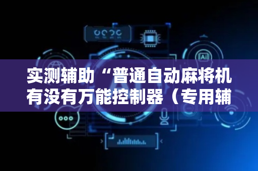 实测辅助“普通自动麻将机有没有万能控制器（专用辅牌神器免安装）