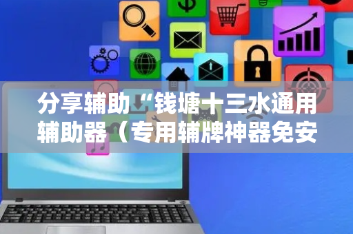 分享辅助“钱塘十三水通用辅助器（专用辅牌神器免安装）