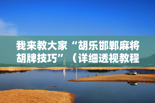 我来教大家“胡乐邯郸麻将胡牌技巧”（详细透视教程）-哔哩哔哩