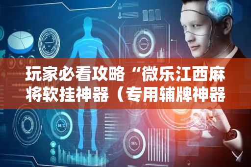 玩家必看攻略“微乐江西麻将软挂神器（专用辅牌神器免安装）