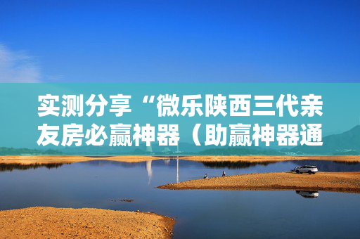 实测分享“微乐陕西三代亲友房必赢神器（助赢神器通用版）