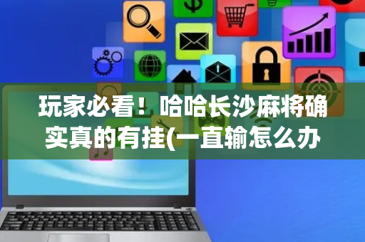玩家必看！哈哈长沙麻将确实真的有挂(一直输怎么办)