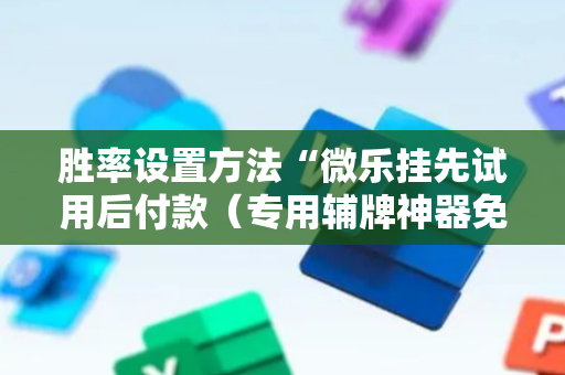 胜率设置方法“微乐挂先试用后付款（专用辅牌神器免安装）