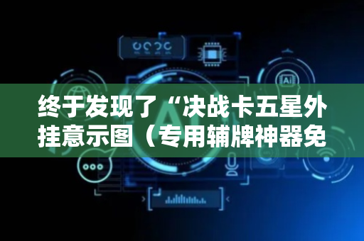 终于发现了“决战卡五星外挂意示图（专用辅牌神器免安装）