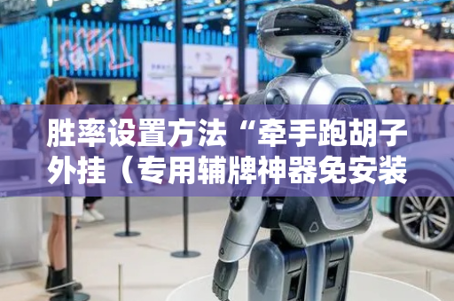 胜率设置方法“牵手跑胡子外挂（专用辅牌神器免安装）
