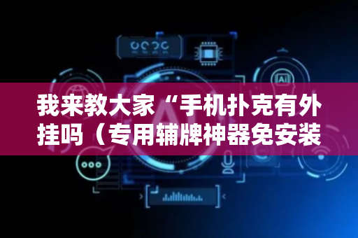 我来教大家“手机扑克有外挂吗（专用辅牌神器免安装）