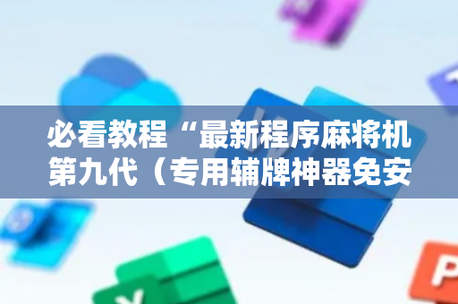 必看教程“最新程序麻将机第九代（专用辅牌神器免安装）