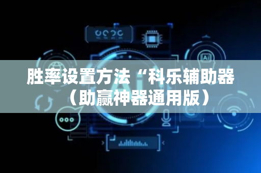 胜率设置方法“科乐辅助器（助赢神器通用版）