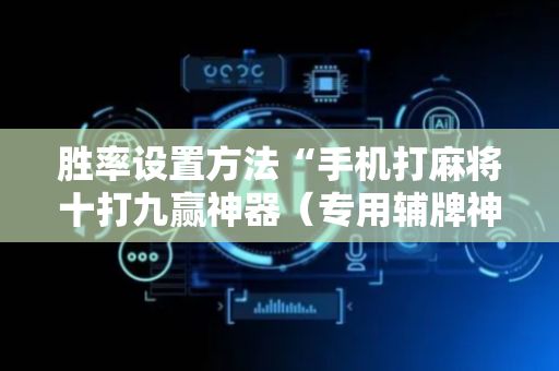 胜率设置方法“手机打麻将十打九赢神器（专用辅牌神器免安装）