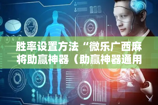 胜率设置方法“微乐广西麻将助赢神器（助赢神器通用版）