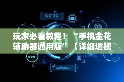 玩家必看教程！“手机金花辅助器通用版”（详细透视教程）-哔哩哔哩