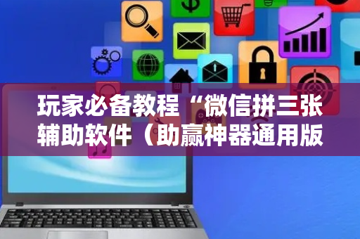 玩家必备教程“微信拼三张辅助软件（助赢神器通用版）