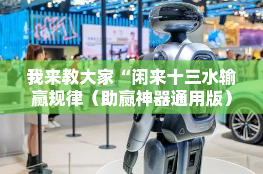 我来教大家“闲来十三水输赢规律（助赢神器通用版）