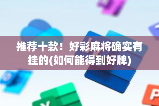 推荐十款！好彩麻将确实有挂的(如何能得到好牌)