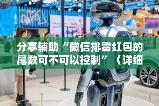 分享辅助“微信排雷红包的尾数可不可以控制”（详细透视教程）-哔哩哔哩