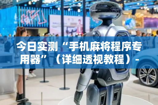 今日实测“手机麻将程序专用器”（详细透视教程）-哔哩哔哩