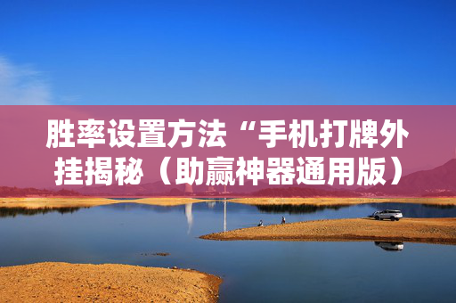 胜率设置方法“手机打牌外挂揭秘（助赢神器通用版）