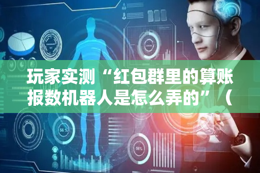 玩家实测“红包群里的算账报数机器人是怎么弄的”（详细透视教程）-哔哩哔哩