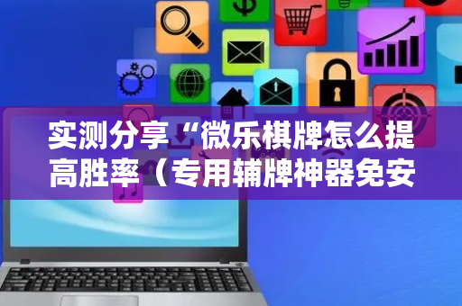 实测分享“微乐棋牌怎么提高胜率（专用辅牌神器免安装）