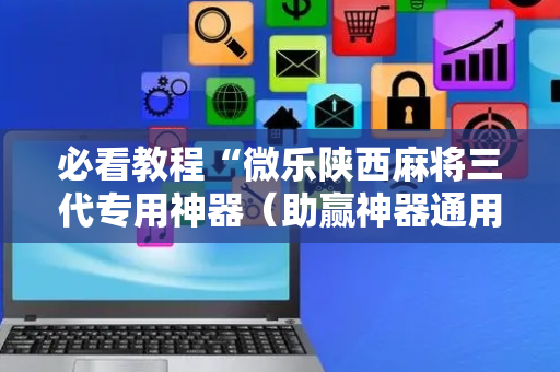 必看教程“微乐陕西麻将三代专用神器（助赢神器通用版）