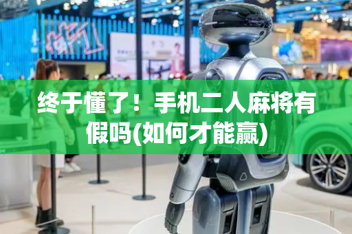 终于懂了！手机二人麻将有假吗(如何才能赢)