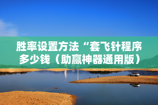 胜率设置方法“套飞针程序多少钱（助赢神器通用版）