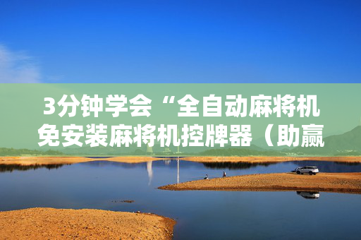 3分钟学会“全自动麻将机免安装麻将机控牌器（助赢神器通用版）