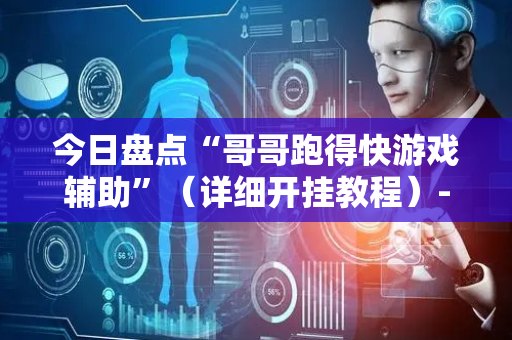 今日盘点“哥哥跑得快游戏辅助”（详细开挂教程）-哔哩哔哩