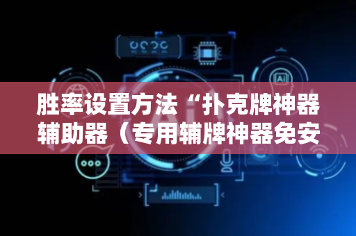 胜率设置方法“扑克牌神器辅助器（专用辅牌神器免安装）