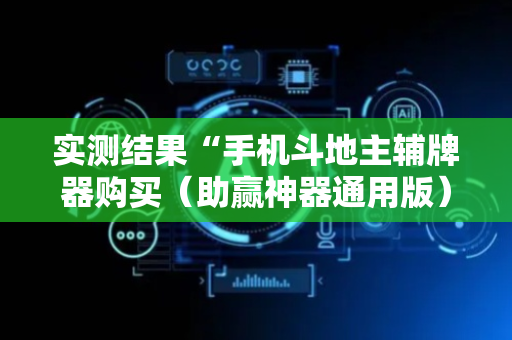 实测结果“手机斗地主辅牌器购买（助赢神器通用版）