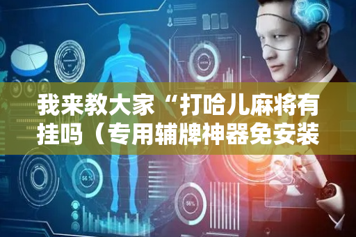 我来教大家“打哈儿麻将有挂吗（专用辅牌神器免安装）