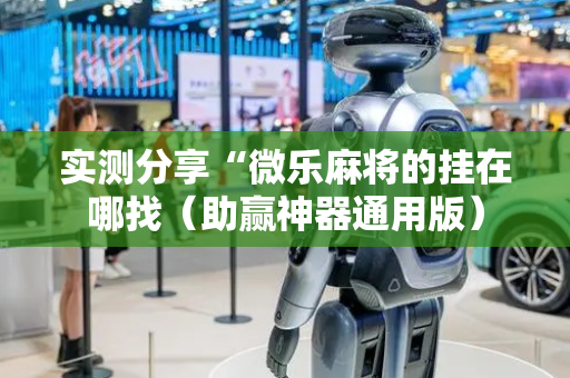 实测分享“微乐麻将的挂在哪找（助赢神器通用版）