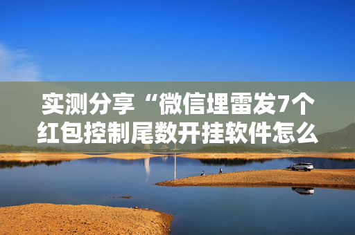 实测分享“微信埋雷发7个红包控制尾数开挂软件怎么安装”（详细透视教程）-哔哩哔哩