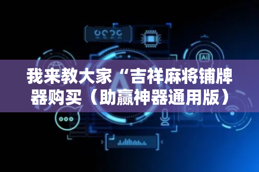 我来教大家“吉祥麻将铺牌器购买（助赢神器通用版）