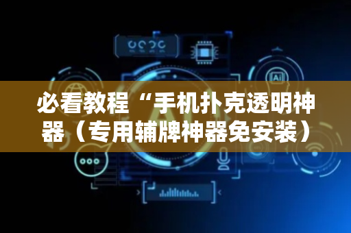 必看教程“手机扑克透明神器（专用辅牌神器免安装）