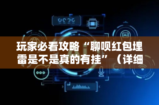 玩家必看攻略“聊呗红包埋雷是不是真的有挂”（详细透视教程）-哔哩哔哩