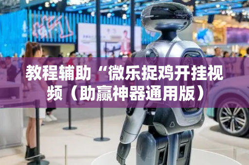 教程辅助“微乐捉鸡开挂视频（助赢神器通用版）