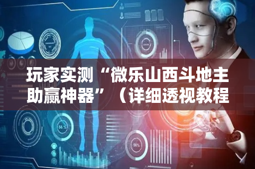 玩家实测“微乐山西斗地主助赢神器”（详细透视教程）-哔哩哔哩