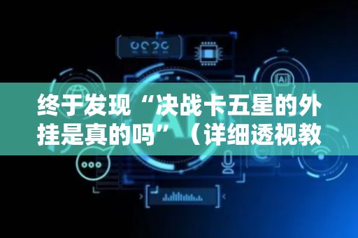终于发现“决战卡五星的外挂是真的吗”（详细透视教程）-哔哩哔哩