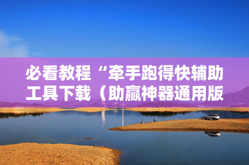 必看教程“牵手跑得快辅助工具下载（助赢神器通用版）