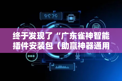 终于发现了“广东雀神智能插件安装包（助赢神器通用版）