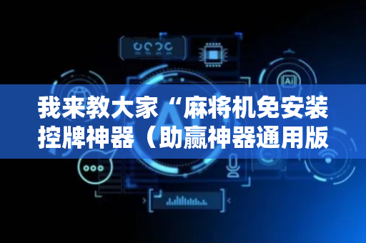 我来教大家“麻将机免安装控牌神器（助赢神器通用版）