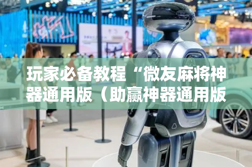 玩家必备教程“微友麻将神器通用版（助赢神器通用版）