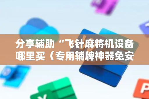 分享辅助“飞针麻将机设备哪里买（专用辅牌神器免安装）